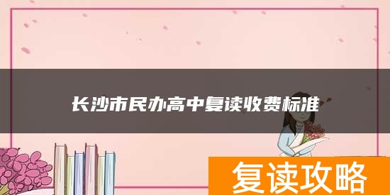 长沙市民办高中复读收费标准