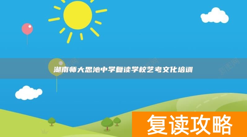 湖南师大思沁中学复读学校艺考文化培训