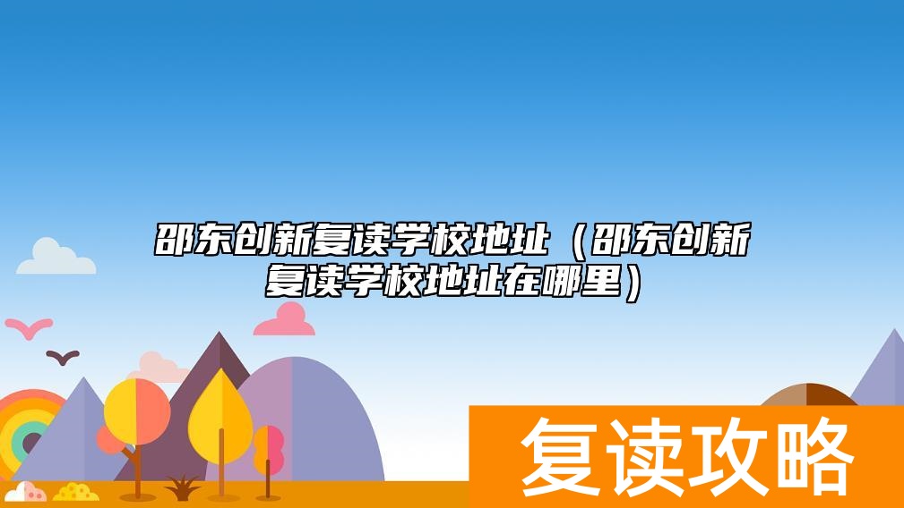 邵东创新复读学校地址（邵东创新复读学校地址在哪里）