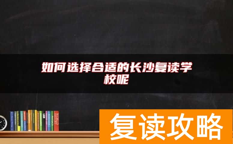 如何选择合适的长沙复读学校呢