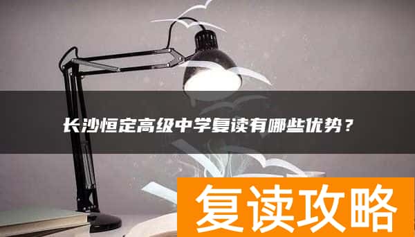 长沙恒定高级中学复读有哪些优势？