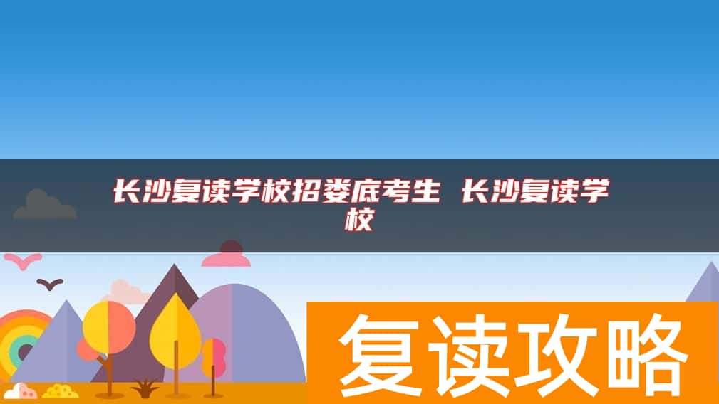 长沙复读学校招娄底考生 长沙复读学校