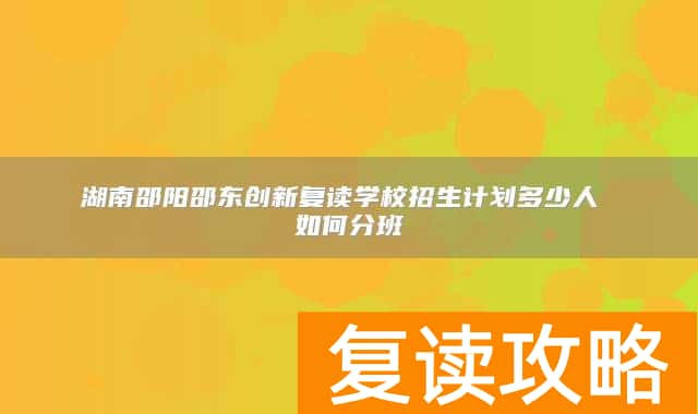 湖南邵阳邵东创新复读学校招生计划多少人 如何分班