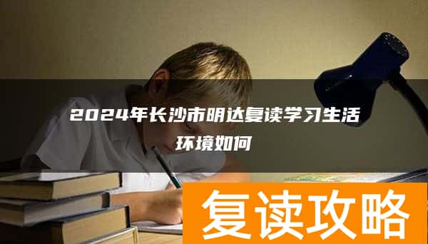 2024年长沙市明达复读学习生活环境如何